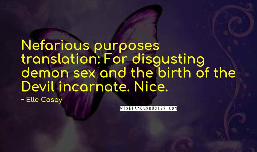 Elle Casey Quotes: Nefarious purposes translation: For disgusting demon sex and the birth of the Devil incarnate. Nice.
