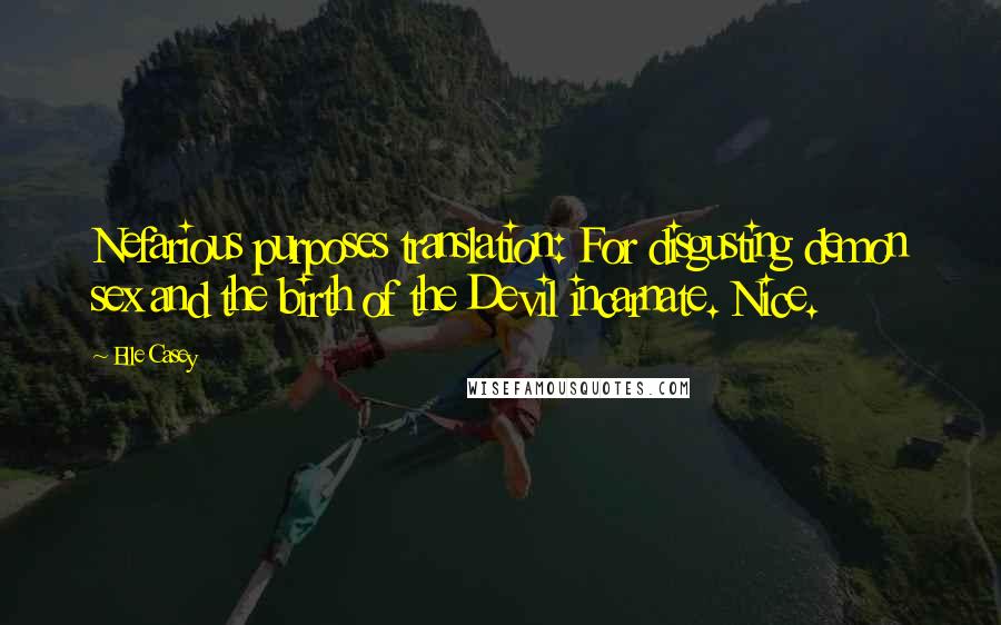 Elle Casey Quotes: Nefarious purposes translation: For disgusting demon sex and the birth of the Devil incarnate. Nice.