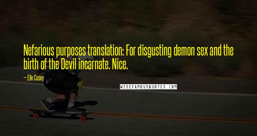 Elle Casey Quotes: Nefarious purposes translation: For disgusting demon sex and the birth of the Devil incarnate. Nice.
