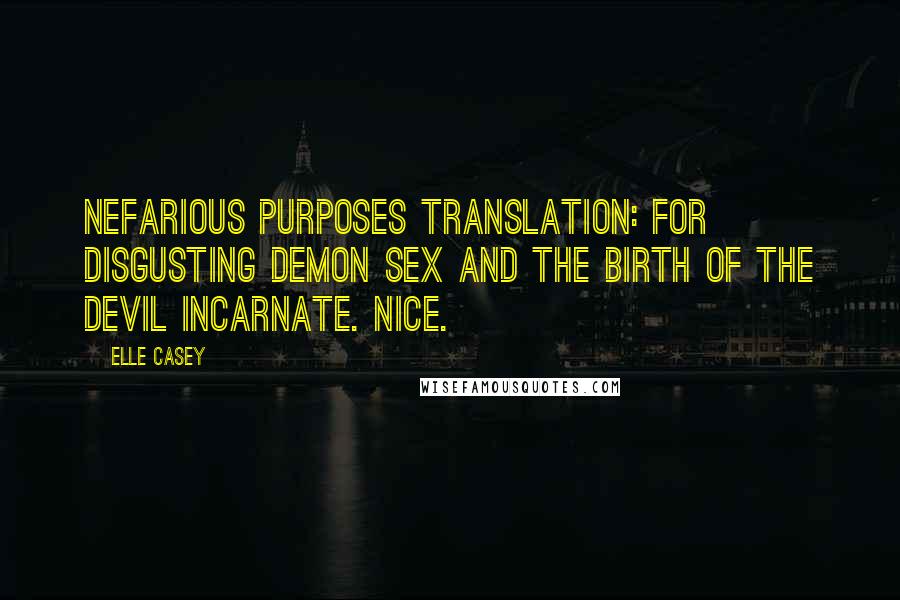 Elle Casey Quotes: Nefarious purposes translation: For disgusting demon sex and the birth of the Devil incarnate. Nice.