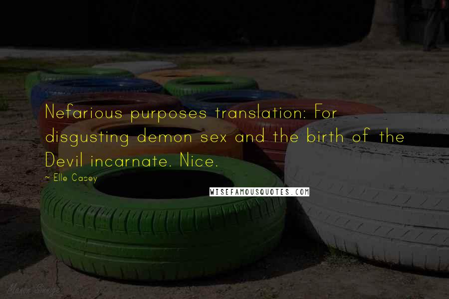 Elle Casey Quotes: Nefarious purposes translation: For disgusting demon sex and the birth of the Devil incarnate. Nice.
