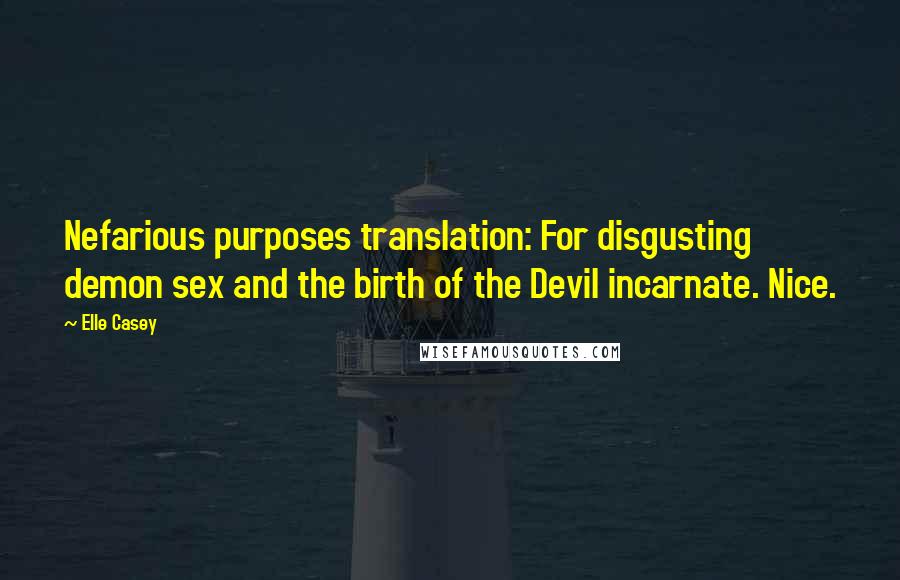 Elle Casey Quotes: Nefarious purposes translation: For disgusting demon sex and the birth of the Devil incarnate. Nice.
