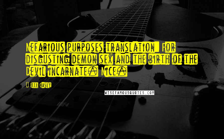 Elle Casey Quotes: Nefarious purposes translation: For disgusting demon sex and the birth of the Devil incarnate. Nice.