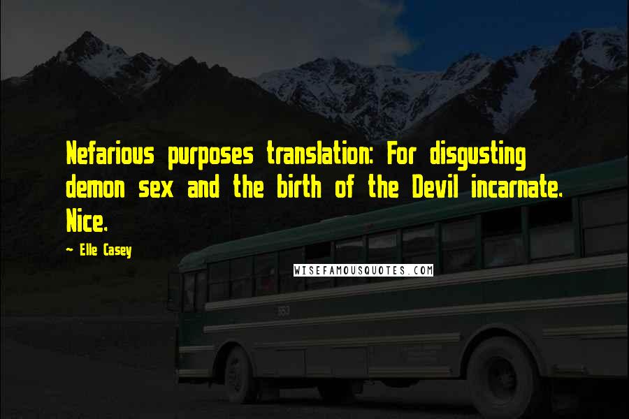 Elle Casey Quotes: Nefarious purposes translation: For disgusting demon sex and the birth of the Devil incarnate. Nice.