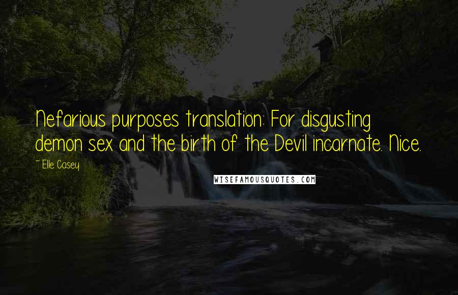 Elle Casey Quotes: Nefarious purposes translation: For disgusting demon sex and the birth of the Devil incarnate. Nice.