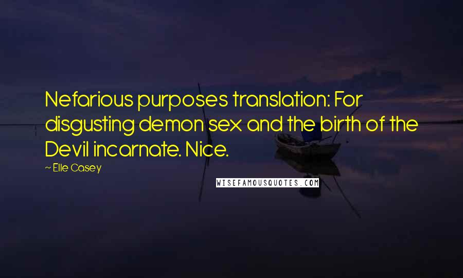 Elle Casey Quotes: Nefarious purposes translation: For disgusting demon sex and the birth of the Devil incarnate. Nice.