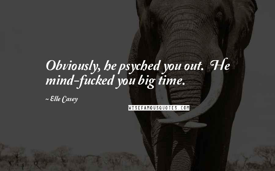 Elle Casey Quotes: Obviously, he psyched you out.  He mind-fucked you big time.