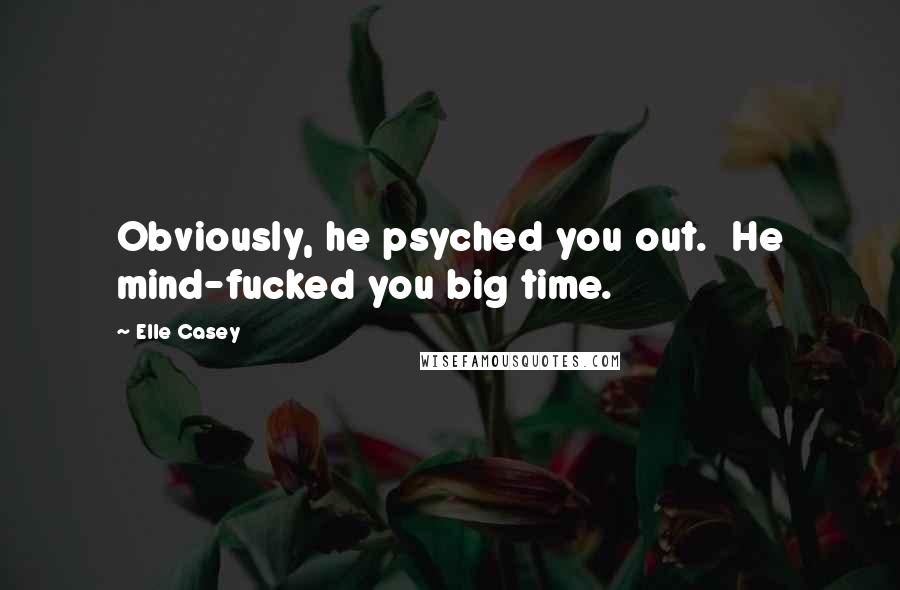 Elle Casey Quotes: Obviously, he psyched you out.  He mind-fucked you big time.