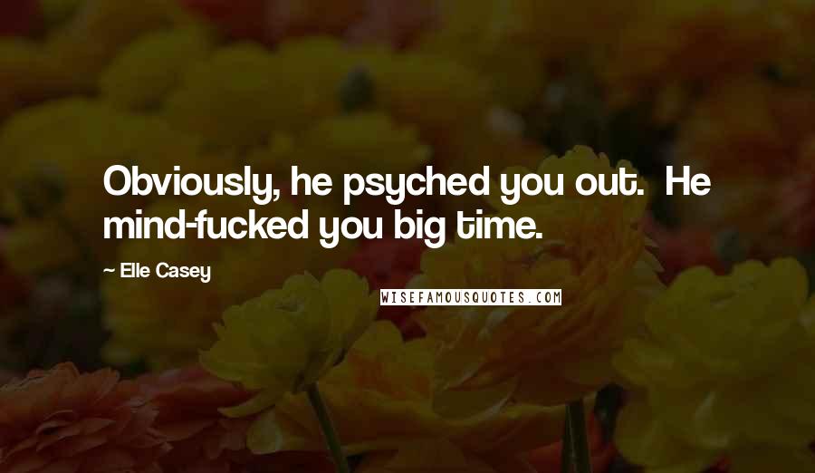 Elle Casey Quotes: Obviously, he psyched you out.  He mind-fucked you big time.