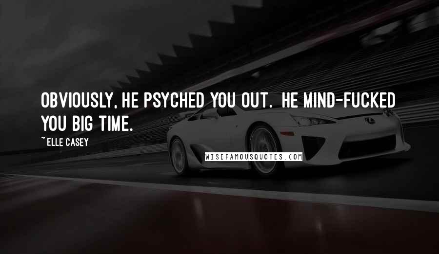 Elle Casey Quotes: Obviously, he psyched you out.  He mind-fucked you big time.