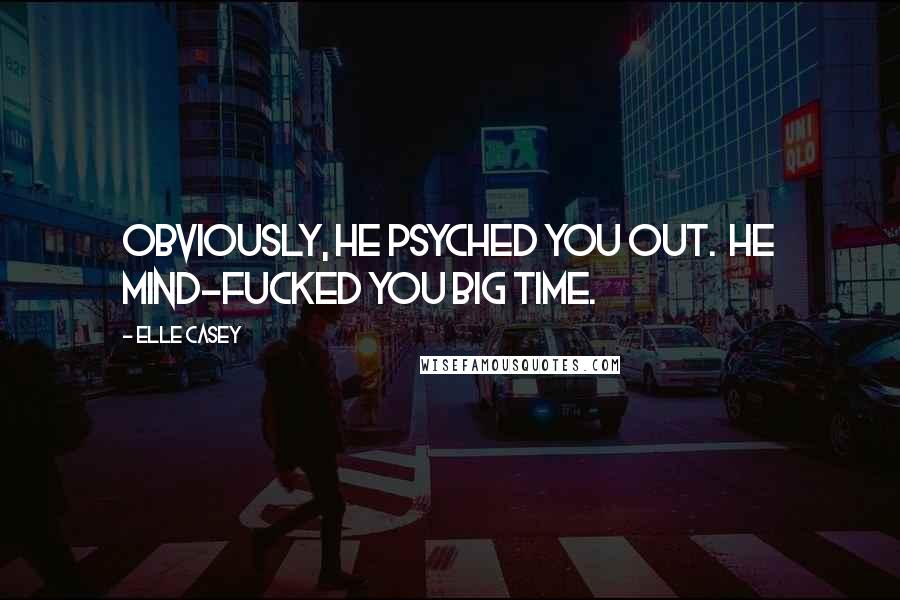 Elle Casey Quotes: Obviously, he psyched you out.  He mind-fucked you big time.