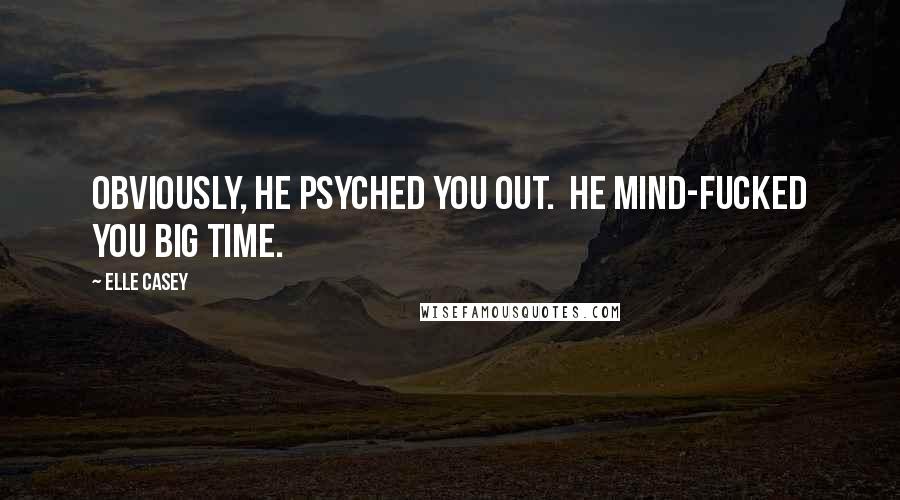 Elle Casey Quotes: Obviously, he psyched you out.  He mind-fucked you big time.