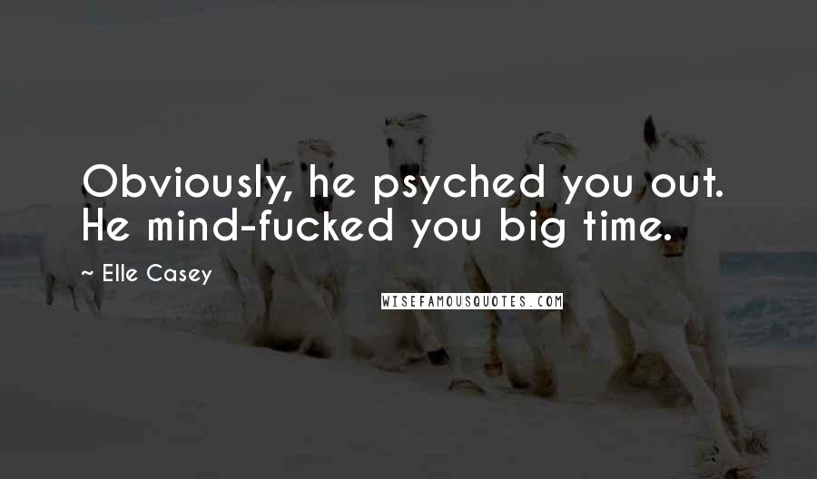 Elle Casey Quotes: Obviously, he psyched you out.  He mind-fucked you big time.