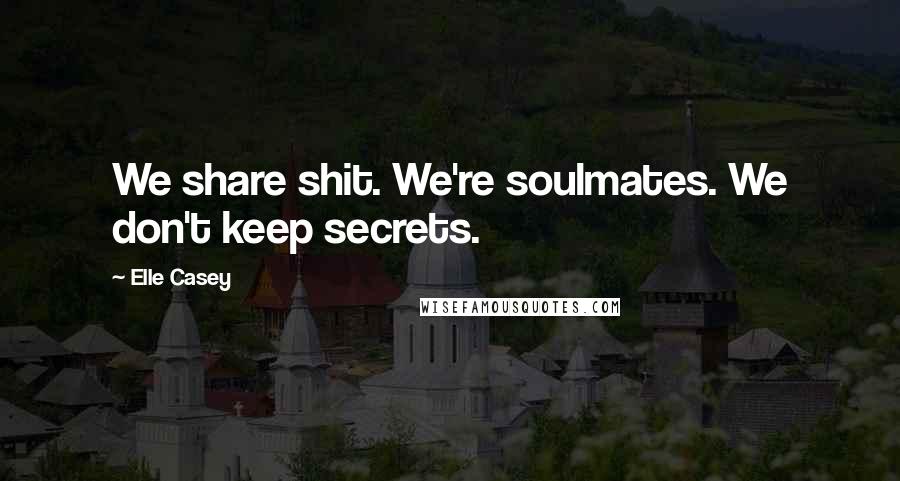 Elle Casey Quotes: We share shit. We're soulmates. We don't keep secrets.