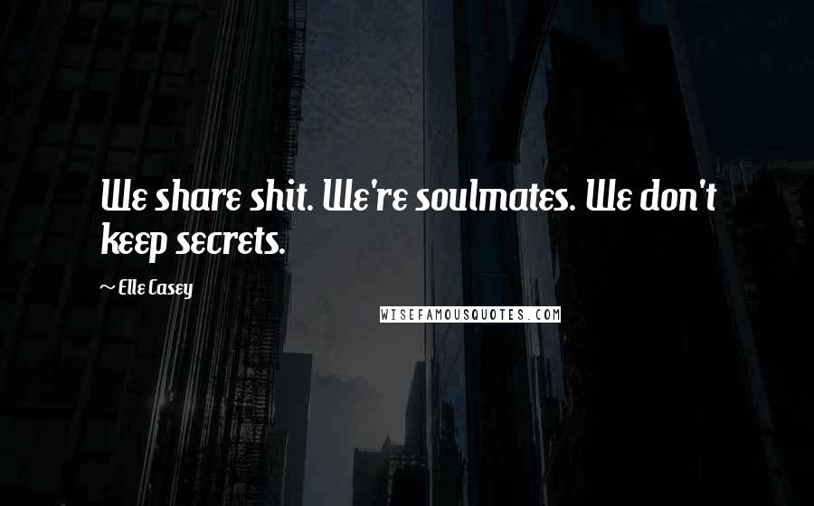 Elle Casey Quotes: We share shit. We're soulmates. We don't keep secrets.