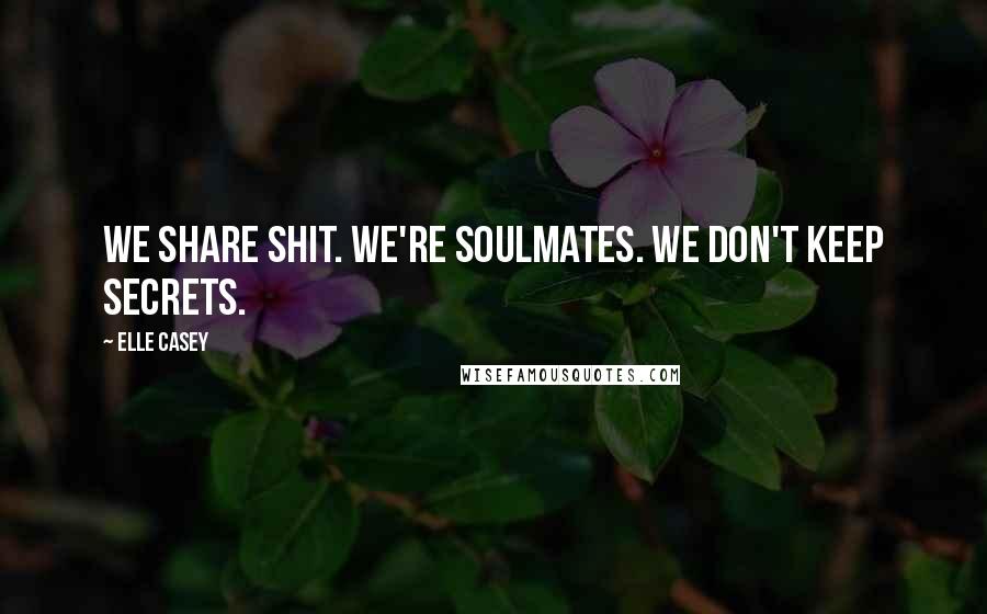 Elle Casey Quotes: We share shit. We're soulmates. We don't keep secrets.