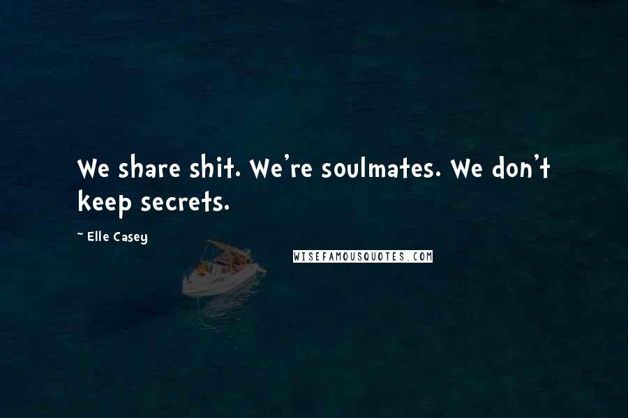 Elle Casey Quotes: We share shit. We're soulmates. We don't keep secrets.