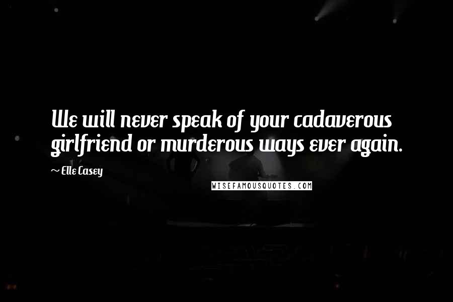 Elle Casey Quotes: We will never speak of your cadaverous girlfriend or murderous ways ever again.