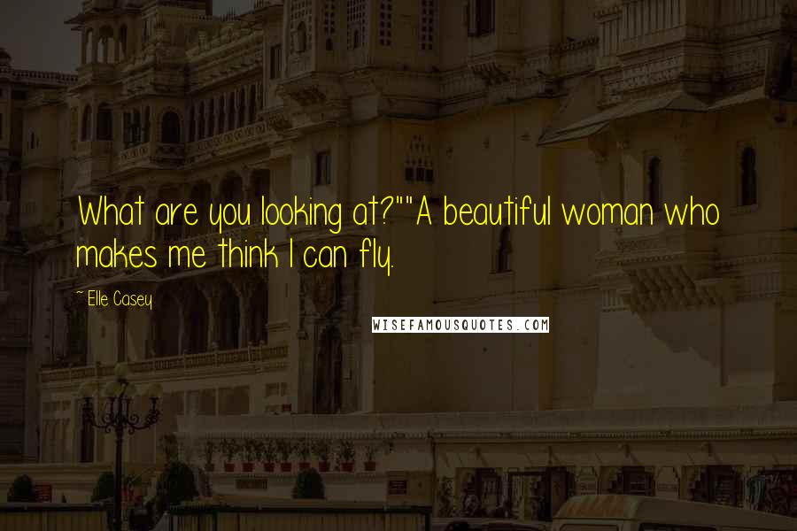 Elle Casey Quotes: What are you looking at?""A beautiful woman who makes me think I can fly.