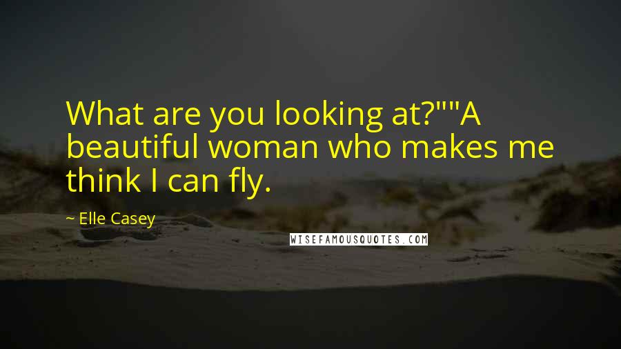 Elle Casey Quotes: What are you looking at?""A beautiful woman who makes me think I can fly.