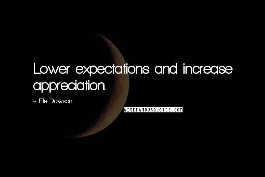Elle Dawson Quotes: Lower expectations and increase appreciation.