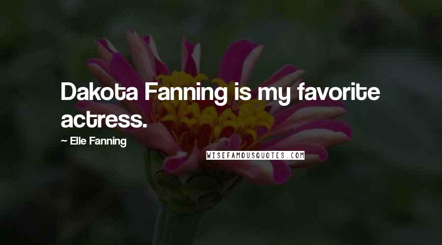 Elle Fanning Quotes: Dakota Fanning is my favorite actress.