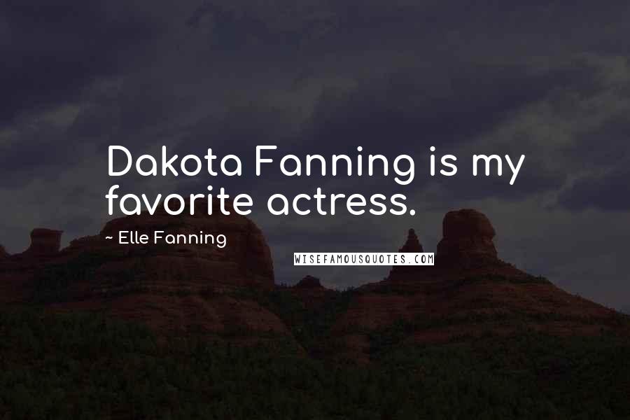 Elle Fanning Quotes: Dakota Fanning is my favorite actress.