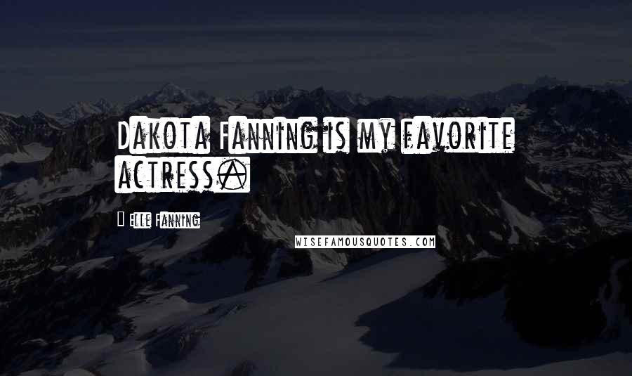 Elle Fanning Quotes: Dakota Fanning is my favorite actress.