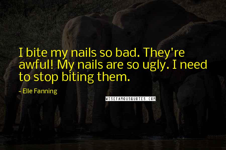Elle Fanning Quotes: I bite my nails so bad. They're awful! My nails are so ugly. I need to stop biting them.