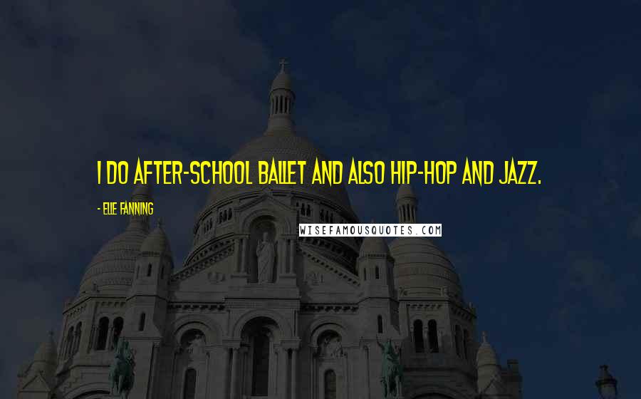 Elle Fanning Quotes: I do after-school ballet and also hip-hop and jazz.