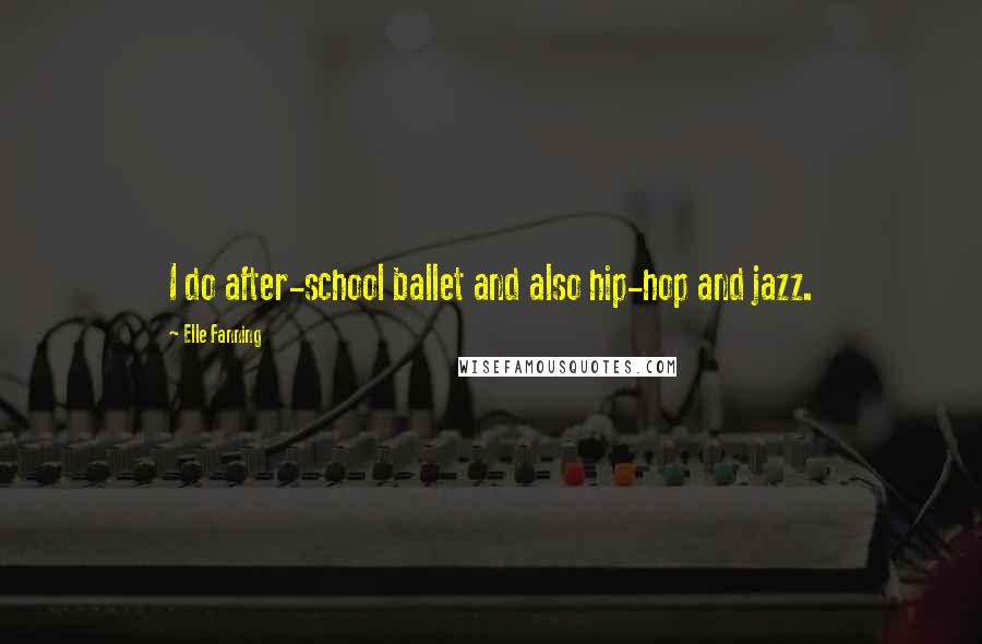 Elle Fanning Quotes: I do after-school ballet and also hip-hop and jazz.