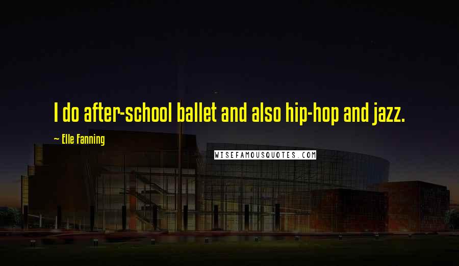 Elle Fanning Quotes: I do after-school ballet and also hip-hop and jazz.