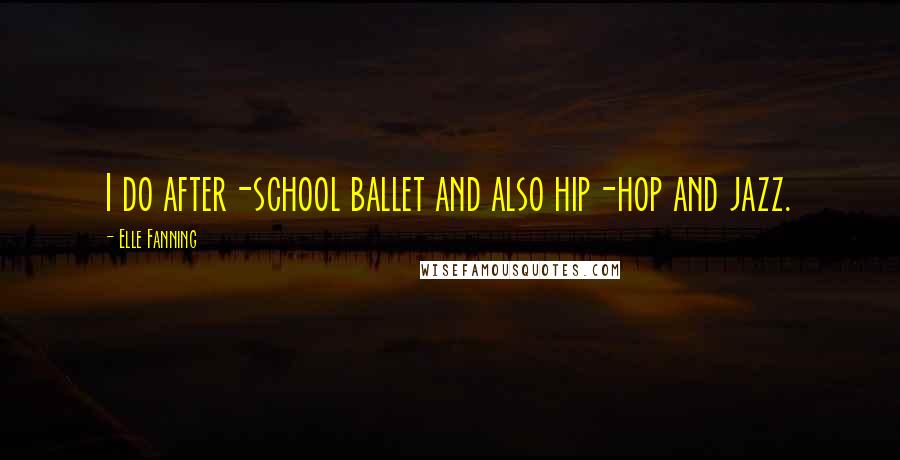 Elle Fanning Quotes: I do after-school ballet and also hip-hop and jazz.