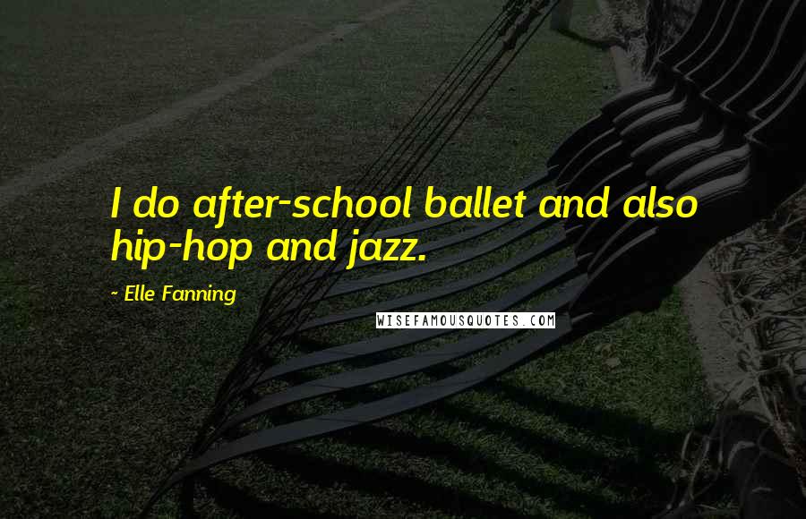 Elle Fanning Quotes: I do after-school ballet and also hip-hop and jazz.