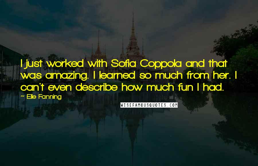 Elle Fanning Quotes: I just worked with Sofia Coppola and that was amazing. I learned so much from her. I can't even describe how much fun I had.