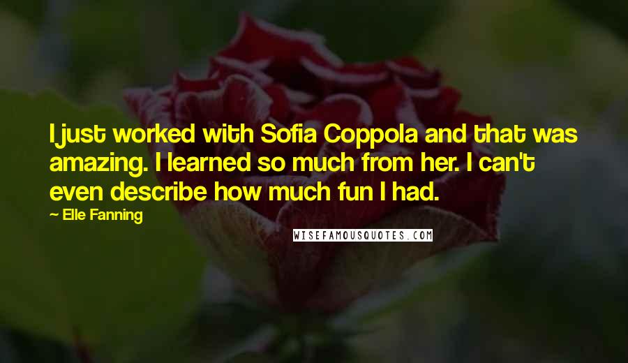 Elle Fanning Quotes: I just worked with Sofia Coppola and that was amazing. I learned so much from her. I can't even describe how much fun I had.