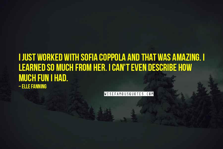 Elle Fanning Quotes: I just worked with Sofia Coppola and that was amazing. I learned so much from her. I can't even describe how much fun I had.