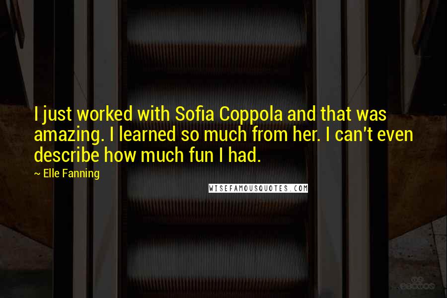 Elle Fanning Quotes: I just worked with Sofia Coppola and that was amazing. I learned so much from her. I can't even describe how much fun I had.