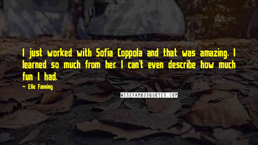 Elle Fanning Quotes: I just worked with Sofia Coppola and that was amazing. I learned so much from her. I can't even describe how much fun I had.