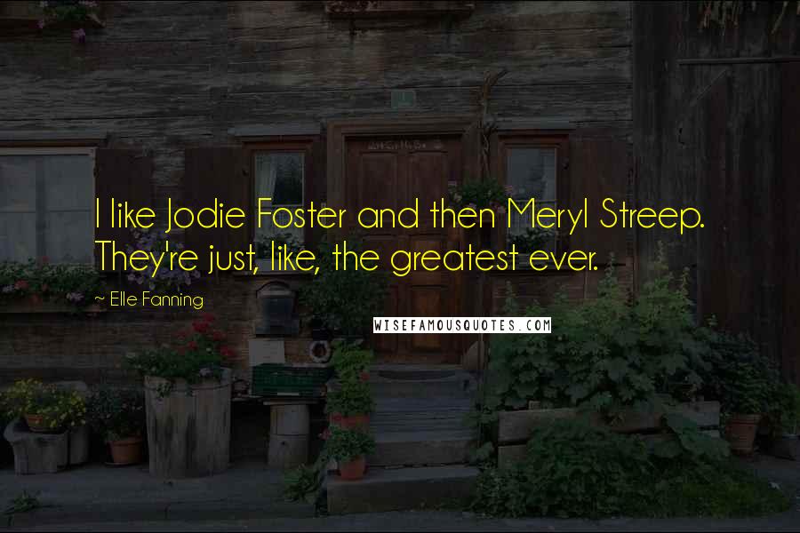 Elle Fanning Quotes: I like Jodie Foster and then Meryl Streep. They're just, like, the greatest ever.