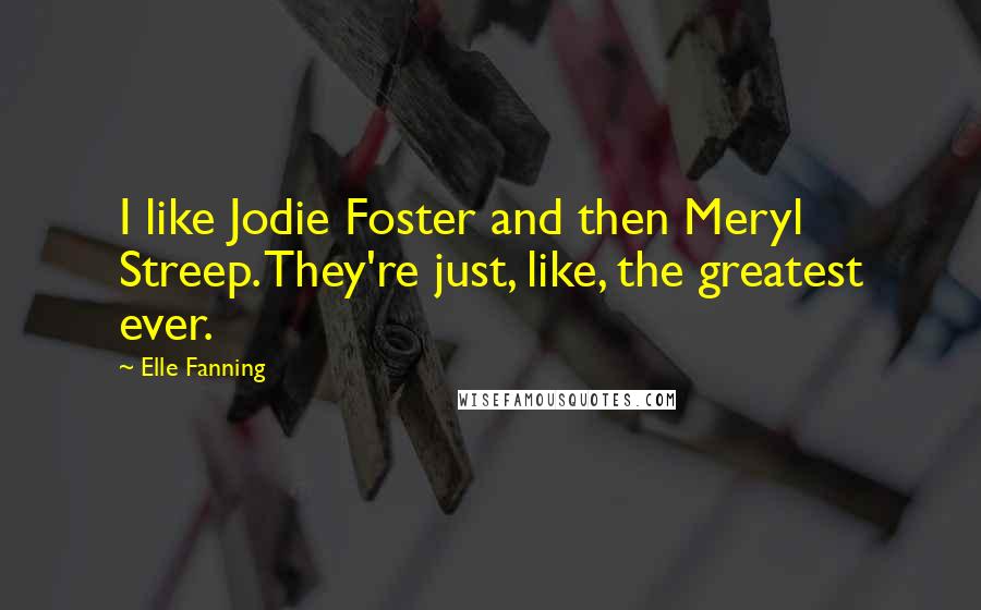 Elle Fanning Quotes: I like Jodie Foster and then Meryl Streep. They're just, like, the greatest ever.