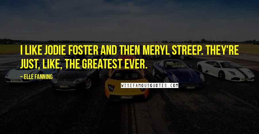 Elle Fanning Quotes: I like Jodie Foster and then Meryl Streep. They're just, like, the greatest ever.