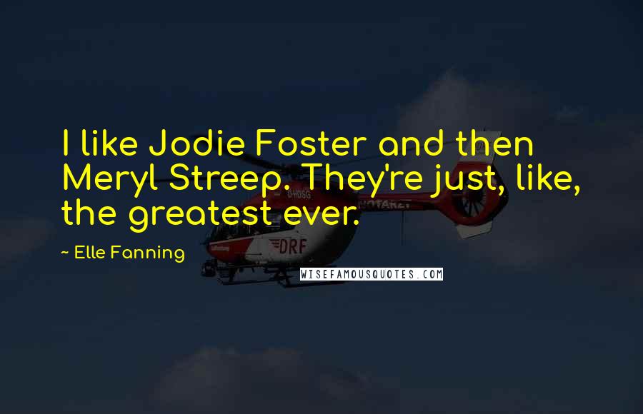 Elle Fanning Quotes: I like Jodie Foster and then Meryl Streep. They're just, like, the greatest ever.