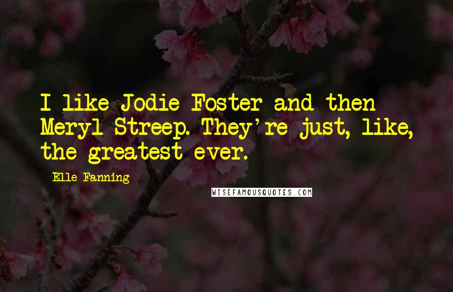 Elle Fanning Quotes: I like Jodie Foster and then Meryl Streep. They're just, like, the greatest ever.