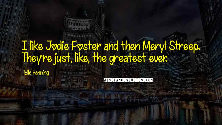 Elle Fanning Quotes: I like Jodie Foster and then Meryl Streep. They're just, like, the greatest ever.