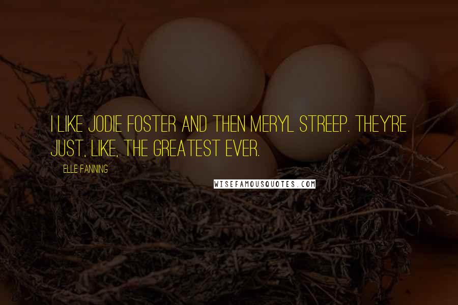 Elle Fanning Quotes: I like Jodie Foster and then Meryl Streep. They're just, like, the greatest ever.
