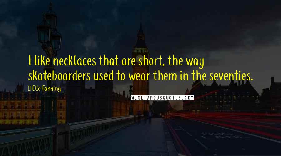 Elle Fanning Quotes: I like necklaces that are short, the way skateboarders used to wear them in the seventies.