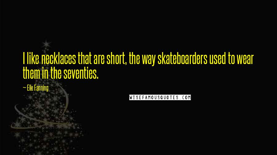 Elle Fanning Quotes: I like necklaces that are short, the way skateboarders used to wear them in the seventies.