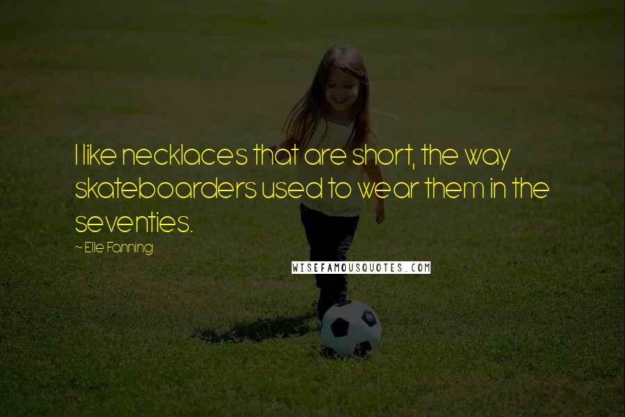 Elle Fanning Quotes: I like necklaces that are short, the way skateboarders used to wear them in the seventies.