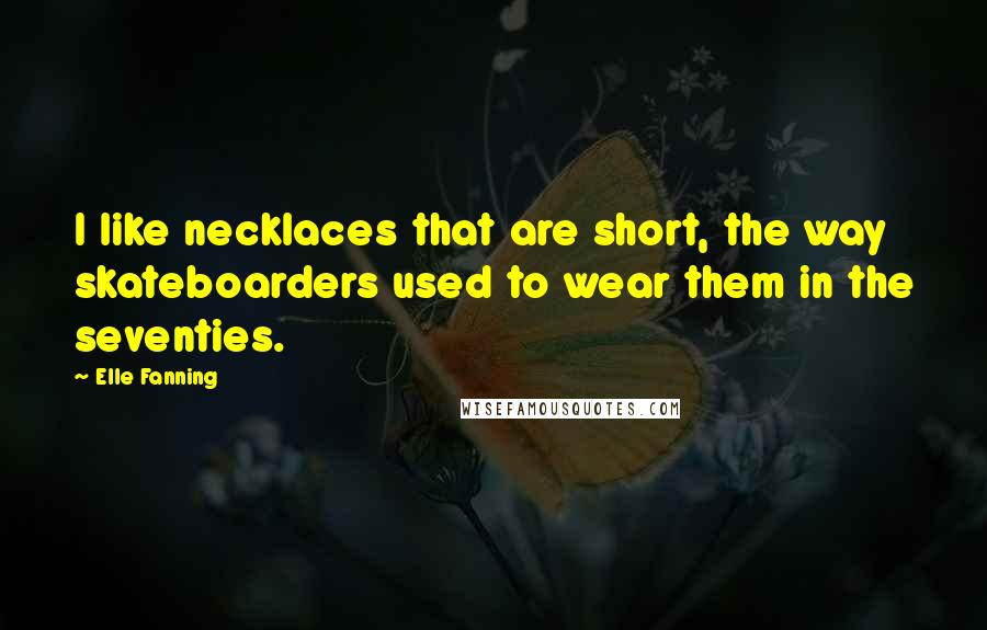 Elle Fanning Quotes: I like necklaces that are short, the way skateboarders used to wear them in the seventies.